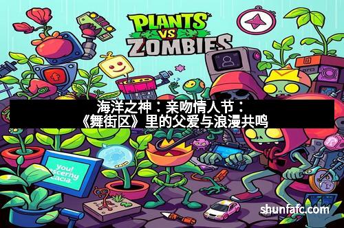 海洋之神：亲吻情人节：《舞街区》里的父爱与浪漫共鸣